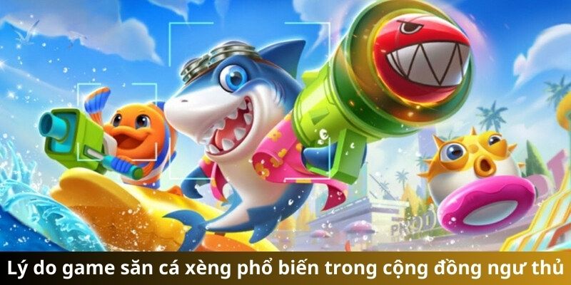 Lý do game săn cá xèng phổ biến trong cộng đồng ngư thủ